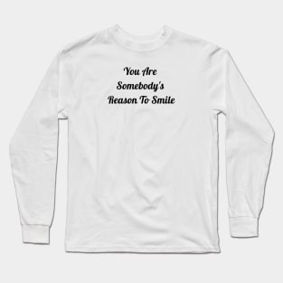 You Are Somebody's Reason To Smile Long Sleeve T-Shirt
